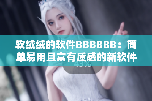 软绒绒的软件BBBBBB：简单易用且富有质感的新软件名词解读