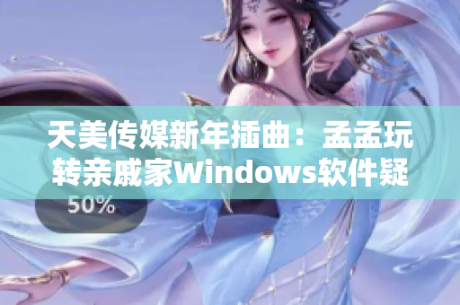 天美传媒新年插曲：孟孟玩转亲戚家Windows软件疑难问题！