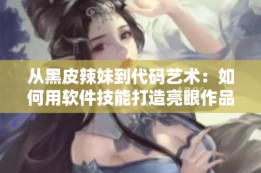 从黑皮辣妹到代码艺术：如何用软件技能打造亮眼作品？