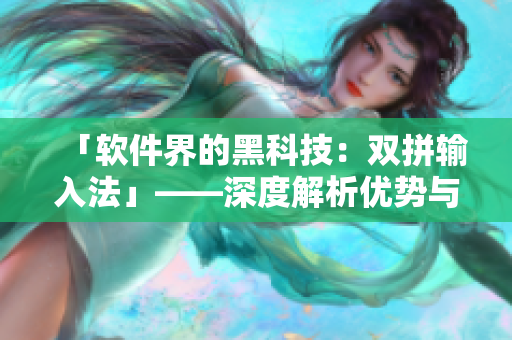 「软件界的黑科技：双拼输入法」——深度解析优势与实用技巧