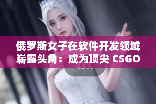 俄罗斯女子在软件开发领域崭露头角：成为顶尖 CSGO 编程师