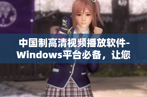 中国制高清视频播放软件-Windows平台必备，让您畅享高清视听盛宴