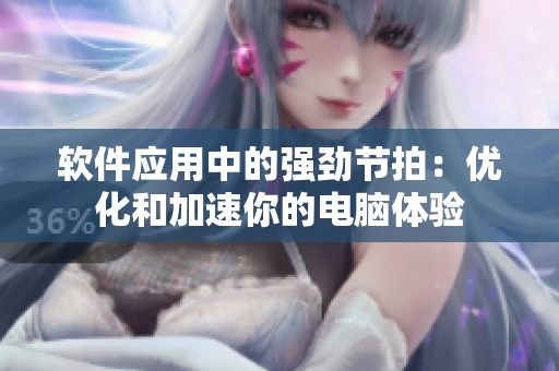 软件应用中的强劲节拍：优化和加速你的电脑体验