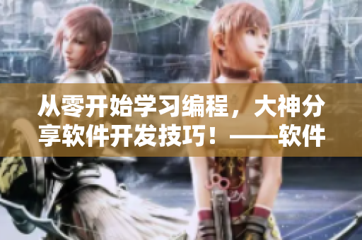 从零开始学习编程，大神分享软件开发技巧！——软件开发入门指南