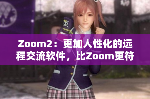 Zoom2：更加人性化的远程交流软件，比Zoom更符合人的需求