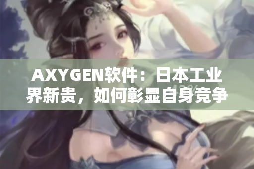 AXYGEN软件：日本工业界新贵，如何彰显自身竞争优势？