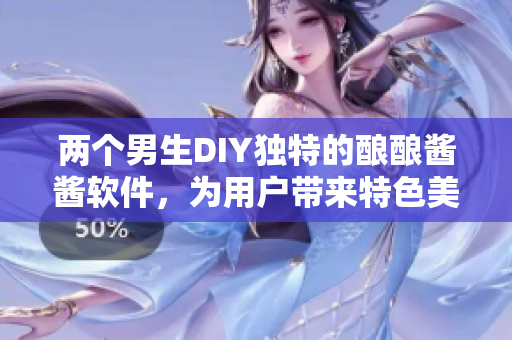 两个男生DIY独特的酿酿酱酱软件，为用户带来特色美味享受