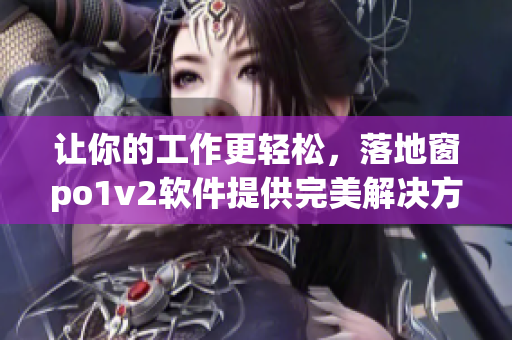 让你的工作更轻松，落地窗po1v2软件提供完美解决方案