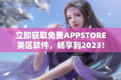 立即获取免费APPSTORE美区软件，畅享到2023！