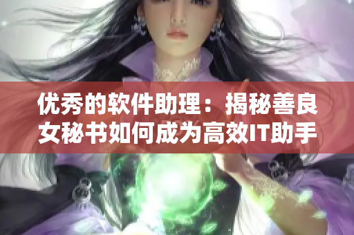 优秀的软件助理：揭秘善良女秘书如何成为高效IT助手