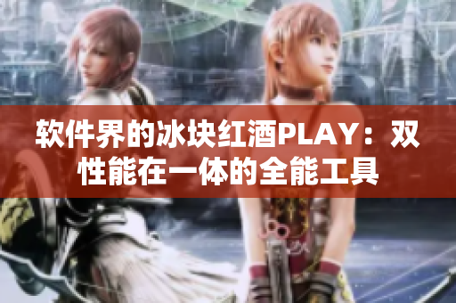 软件界的冰块红酒PLAY：双性能在一体的全能工具