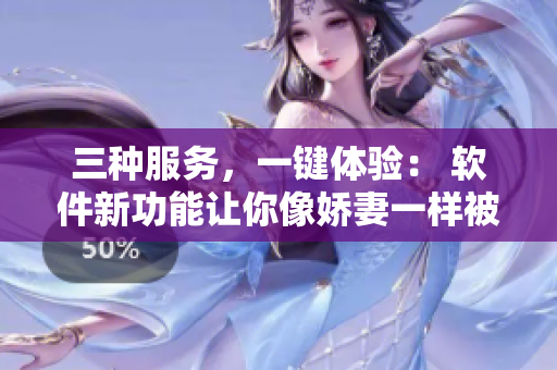 三种服务，一键体验： 软件新功能让你像娇妻一样被三个男人伺候