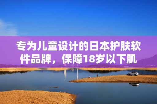 专为儿童设计的日本护肤软件品牌，保障18岁以下肌肤健康
