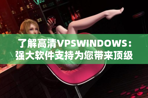 了解高清VPSWINDOWS：强大软件支持为您带来顶级性能