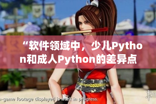 “软件领域中，少儿Python和成人Python的差异点”