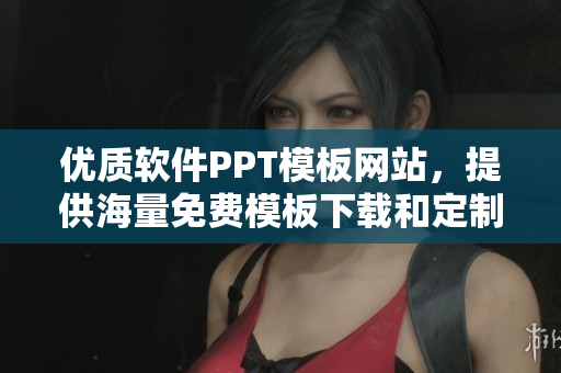 优质软件PPT模板网站，提供海量免费模板下载和定制服务