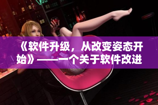 《软件升级，从改变姿态开始》——一个关于软件改进和创新的启示性小说
