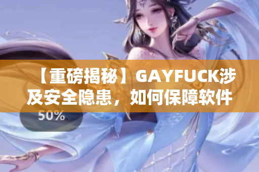 【重磅揭秘】GAYFUCK涉及安全隐患，如何保障软件安全利用？