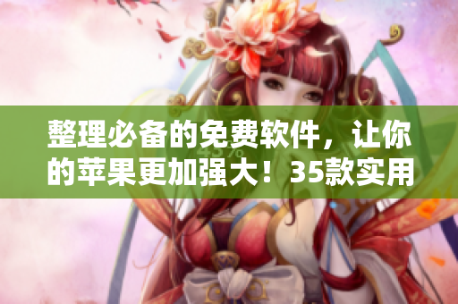 整理必备的免费软件，让你的苹果更加强大！35款实用软件推荐