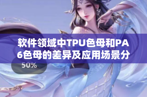 软件领域中TPU色母和PA6色母的差异及应用场景分析