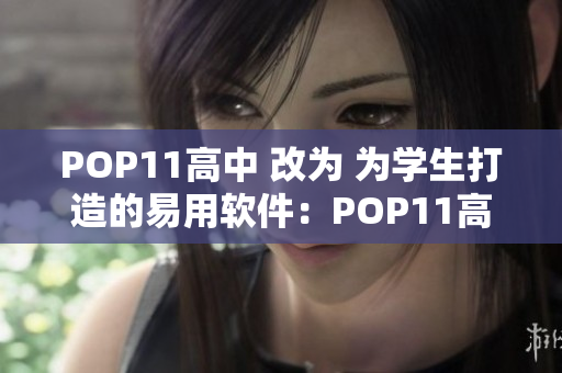 POP11高中 改为 为学生打造的易用软件：POP11高中版