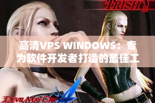 高清VPS WINDOWS：专为软件开发者打造的最佳工具！