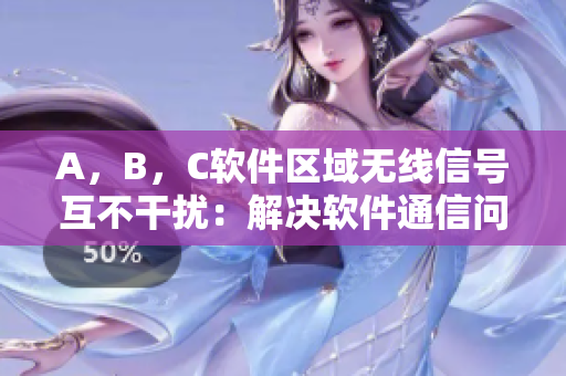 A，B，C软件区域无线信号互不干扰：解决软件通信问题！