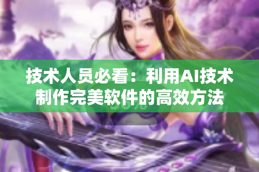 技术人员必看：利用AI技术制作完美软件的高效方法