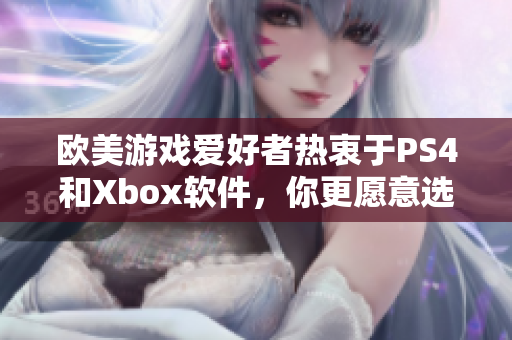 欧美游戏爱好者热衷于PS4和Xbox软件，你更愿意选择哪一个？