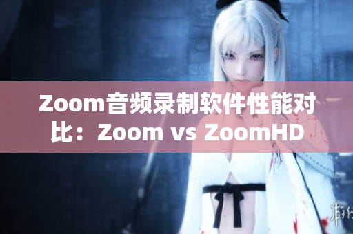 Zoom音频录制软件性能对比：Zoom vs ZoomHD