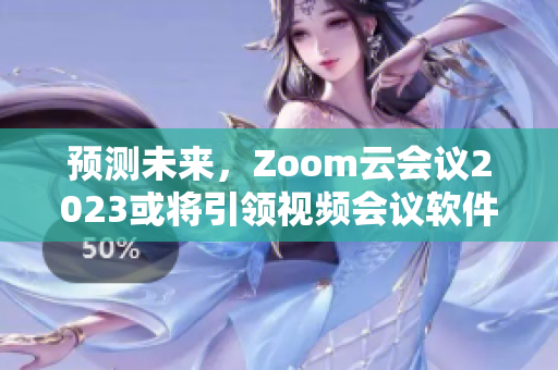 预测未来，Zoom云会议2023或将引领视频会议软件市场