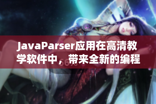 JavaParser应用在高清教学软件中，带来全新的编程体验！