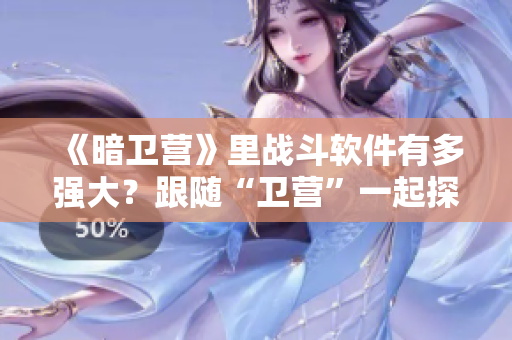 《暗卫营》里战斗软件有多强大？跟随“卫营”一起探秘技术细节