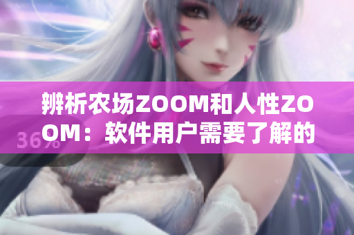 辨析农场ZOOM和人性ZOOM：软件用户需要了解的关键区别