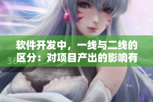 软件开发中，一线与二线的区分：对项目产出的影响有多大？