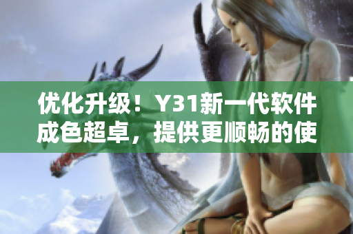 优化升级！Y31新一代软件成色超卓，提供更顺畅的使用体验