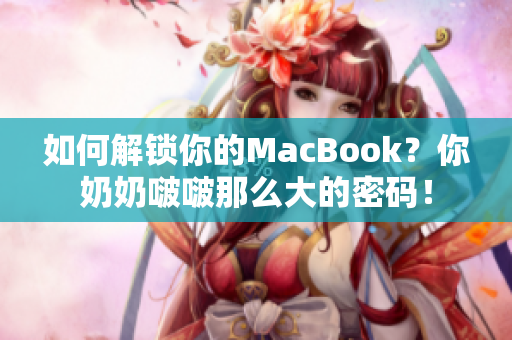 如何解锁你的MacBook？你奶奶啵啵那么大的密码！