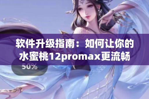 软件升级指南：如何让你的水蜜桃12promax更流畅？