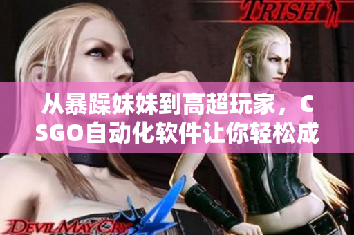 从暴躁妹妹到高超玩家，CSGO自动化软件让你轻松成为高手