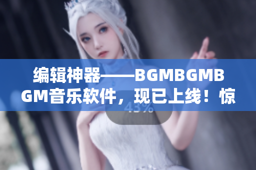 编辑神器——BGMBGMBGM音乐软件，现已上线！惊喜价限时优惠中！