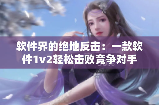 软件界的绝地反击：一款软件1v2轻松击败竞争对手