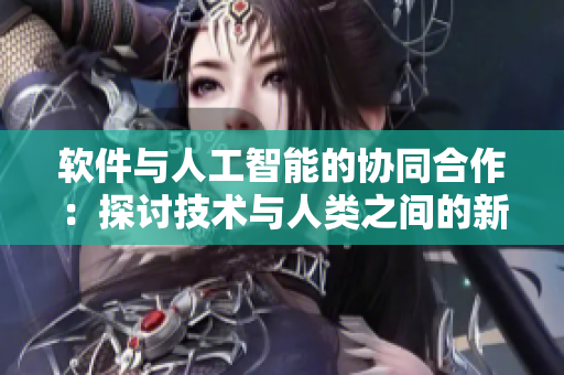 软件与人工智能的协同合作：探讨技术与人类之间的新型关系