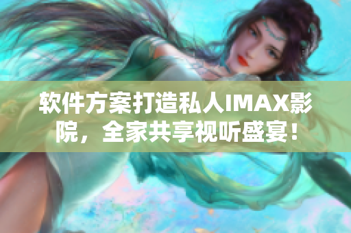 软件方案打造私人IMAX影院，全家共享视听盛宴！