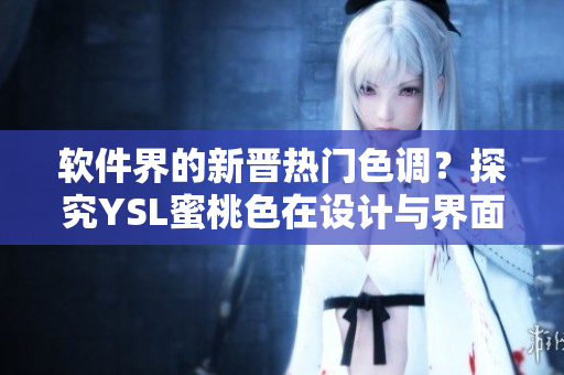 软件界的新晋热门色调？探究YSL蜜桃色在设计与界面中的应用