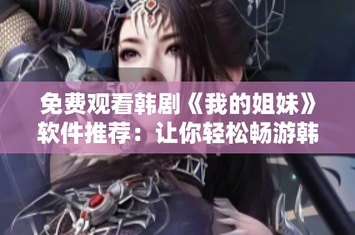 免费观看韩剧《我的姐妹》软件推荐：让你轻松畅游韩剧世界的神器