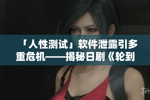 「人性测试」软件泄露引多重危机——揭秘日剧《轮到你了》创作灵感
