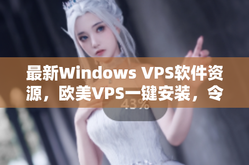 最新Windows VPS软件资源，欧美VPS一键安装，令你轻松上手！