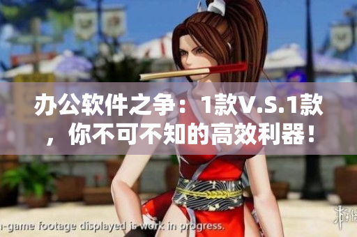办公软件之争：1款V.S.1款，你不可不知的高效利器！