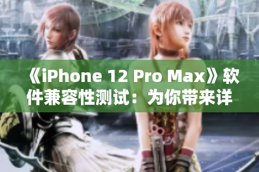 《iPhone 12 Pro Max》软件兼容性测试：为你带来详尽评测