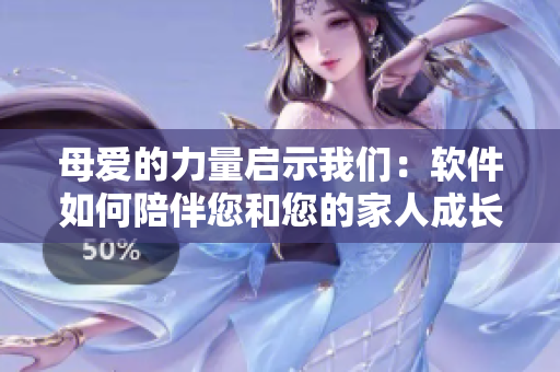 母爱的力量启示我们：软件如何陪伴您和您的家人成长